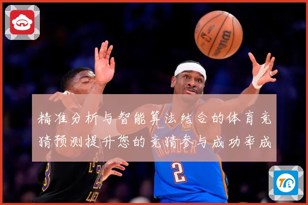 精准分析与智能算法结合的体育竞猜预测提升您的竞猜参与成功率成长观察-深度解析