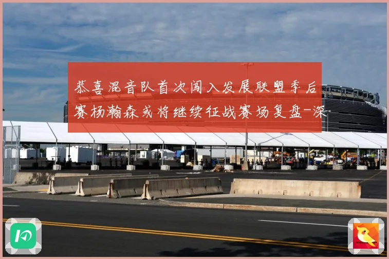 恭喜混音队首次闯入发展联盟季后赛杨瀚森或将继续征战赛场复盘-深度解析