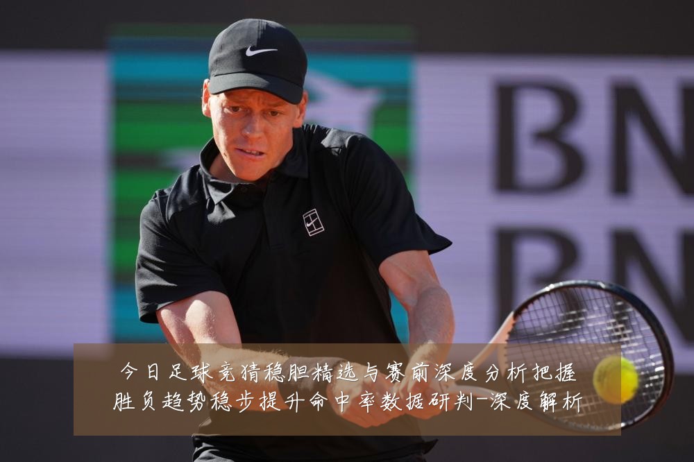 今日足球竞猜稳胆精选与赛前深度分析把握胜负趋势稳步提升命中率数据研判-深度解析