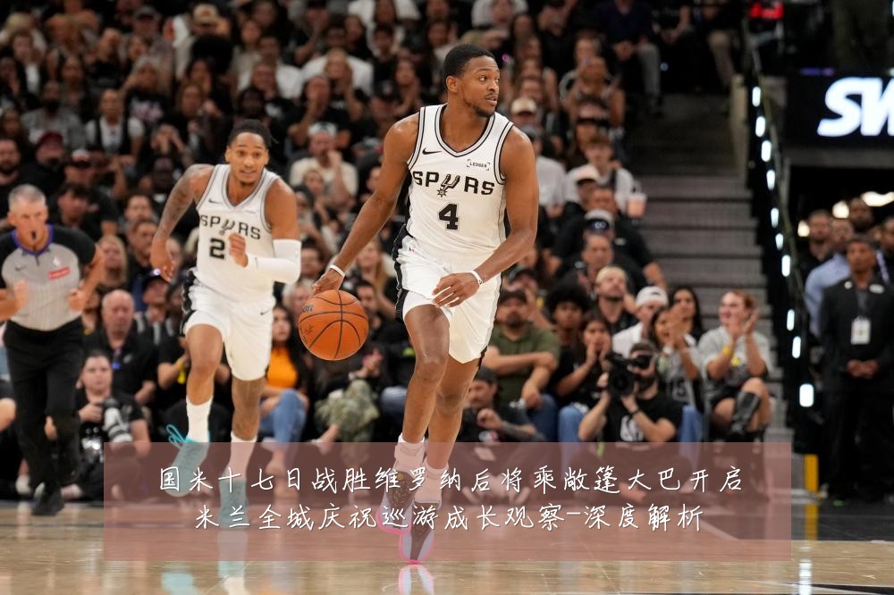 国米十七日战胜维罗纳后将乘敞篷大巴开启米兰全城庆祝巡游成长观察-深度解析
