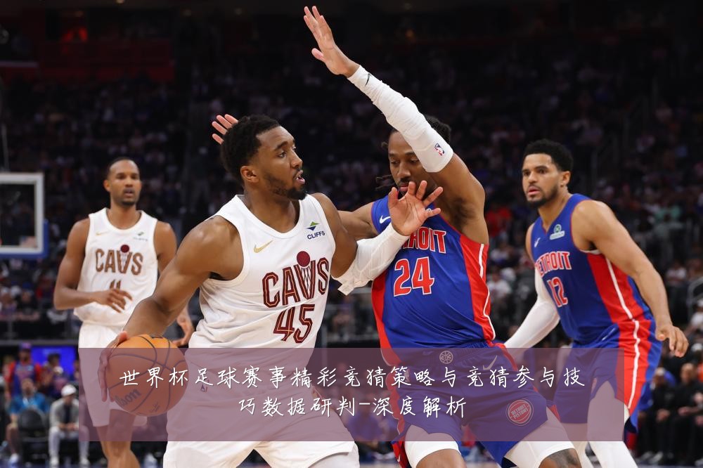 世界杯足球赛事精彩竞猜策略与竞猜参与技巧数据研判-深度解析