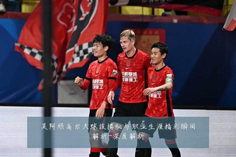 吴阿顺高尔夫球技揭秘与职业生涯精彩瞬间解析-深度解析