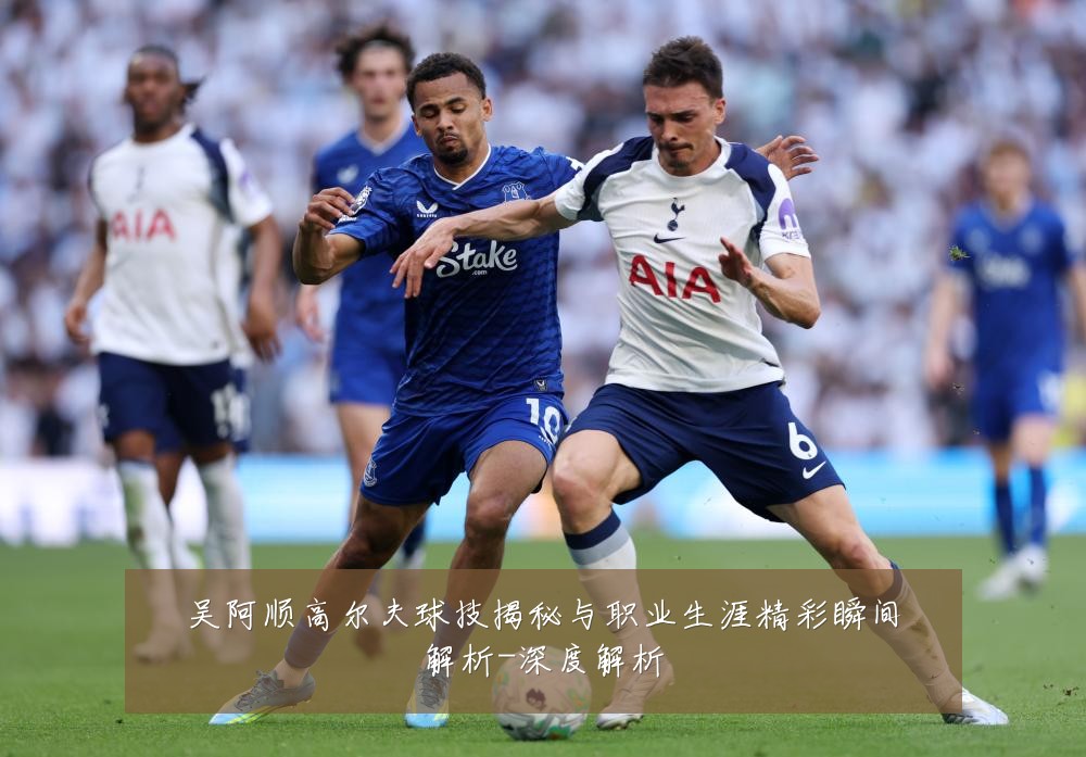 吴阿顺高尔夫球技揭秘与职业生涯精彩瞬间解析-深度解析