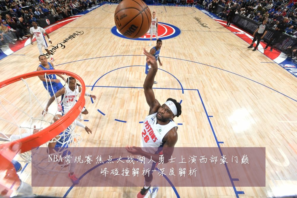 NBA常规赛焦点大战湖人勇士上演西部豪门巅峰碰撞解析-深度解析